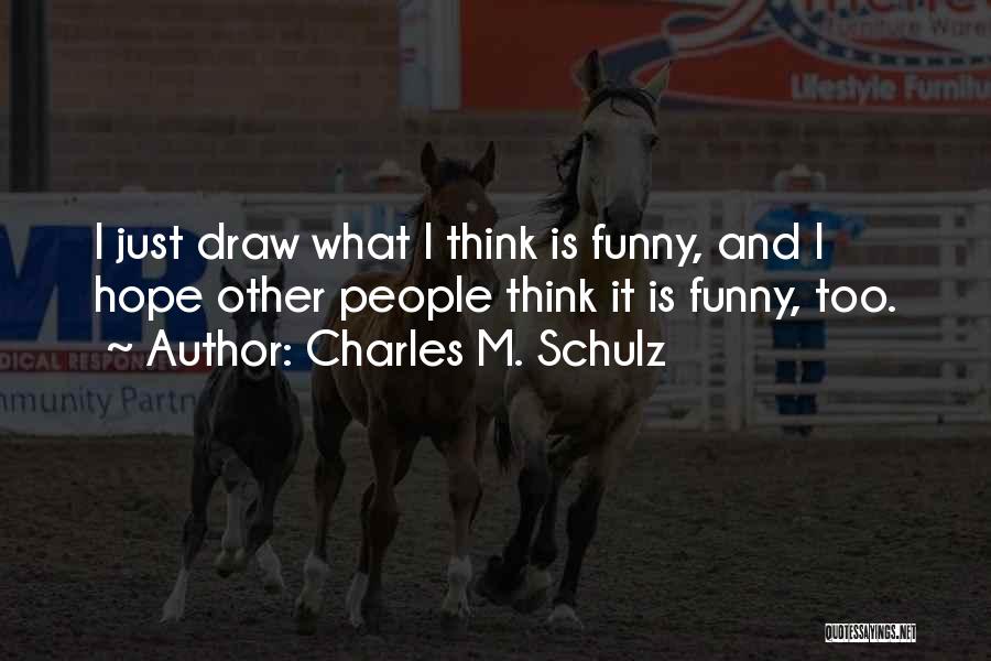 Charles M. Schulz Quotes: I Just Draw What I Think Is Funny, And I Hope Other People Think It Is Funny, Too.