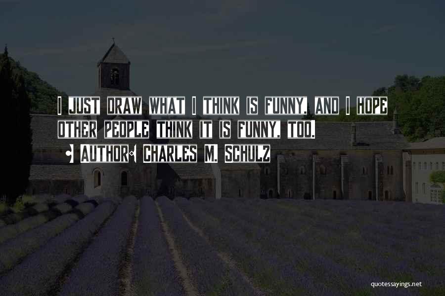 Charles M. Schulz Quotes: I Just Draw What I Think Is Funny, And I Hope Other People Think It Is Funny, Too.