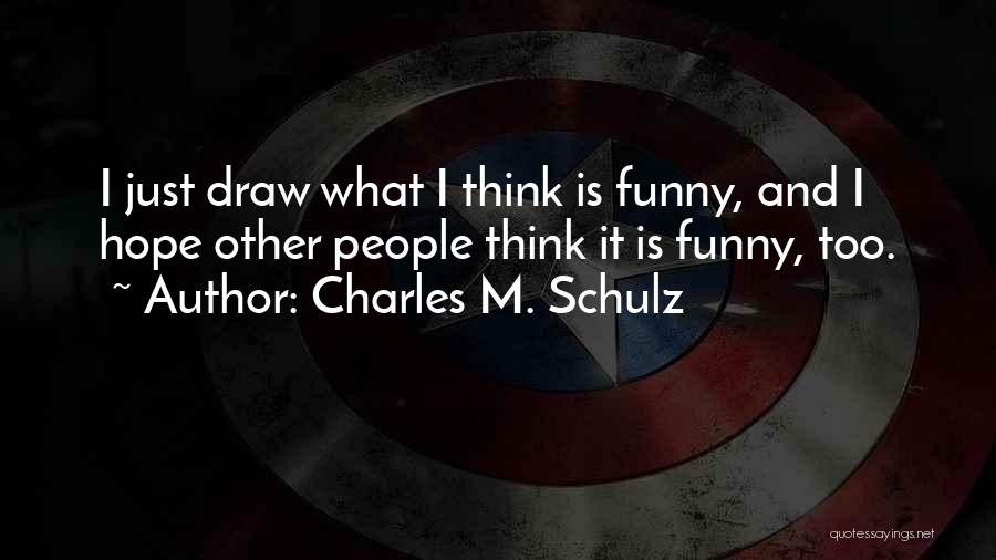 Charles M. Schulz Quotes: I Just Draw What I Think Is Funny, And I Hope Other People Think It Is Funny, Too.