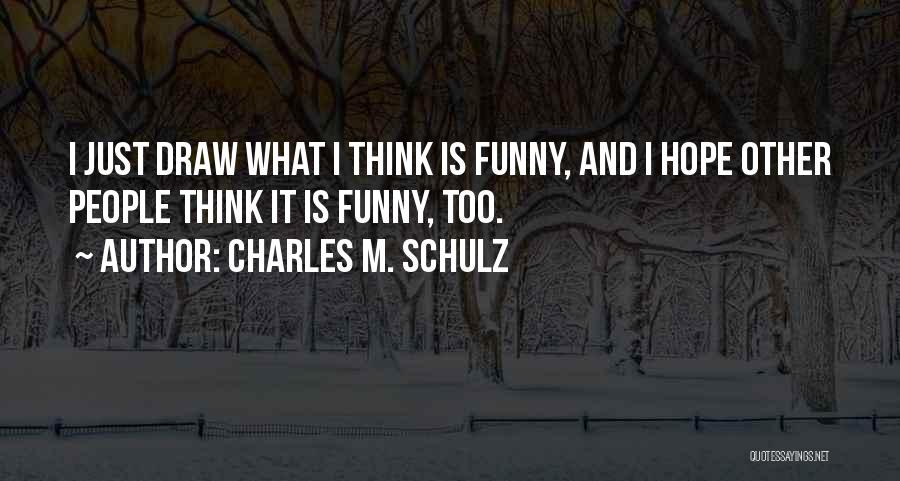 Charles M. Schulz Quotes: I Just Draw What I Think Is Funny, And I Hope Other People Think It Is Funny, Too.