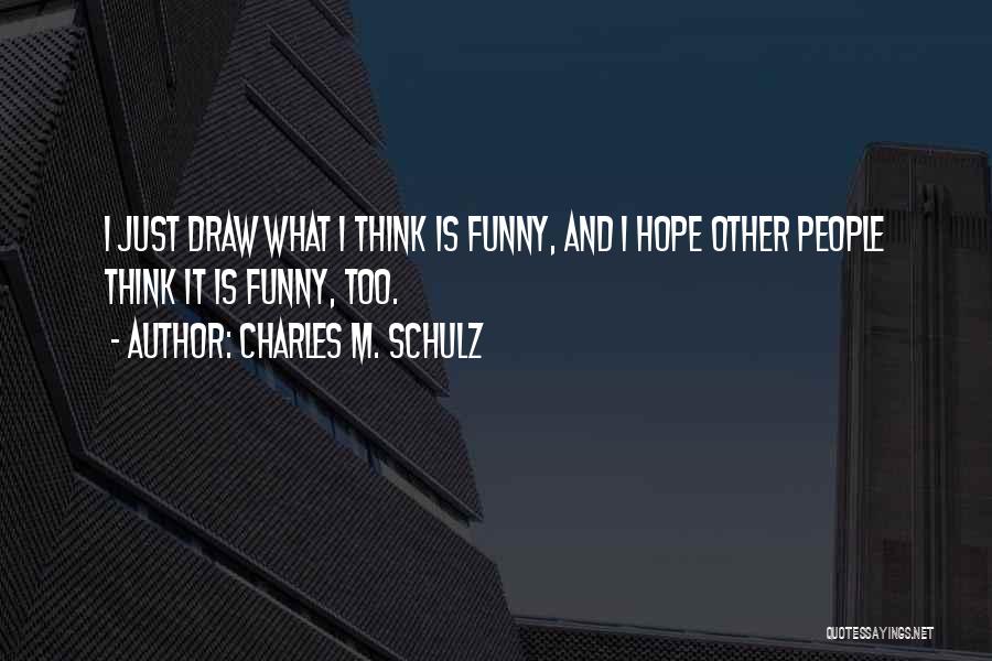 Charles M. Schulz Quotes: I Just Draw What I Think Is Funny, And I Hope Other People Think It Is Funny, Too.