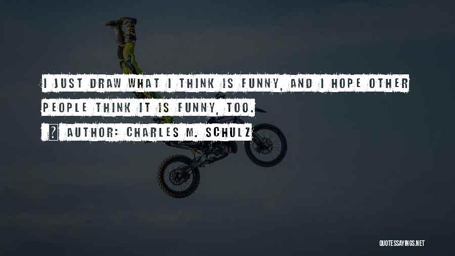 Charles M. Schulz Quotes: I Just Draw What I Think Is Funny, And I Hope Other People Think It Is Funny, Too.