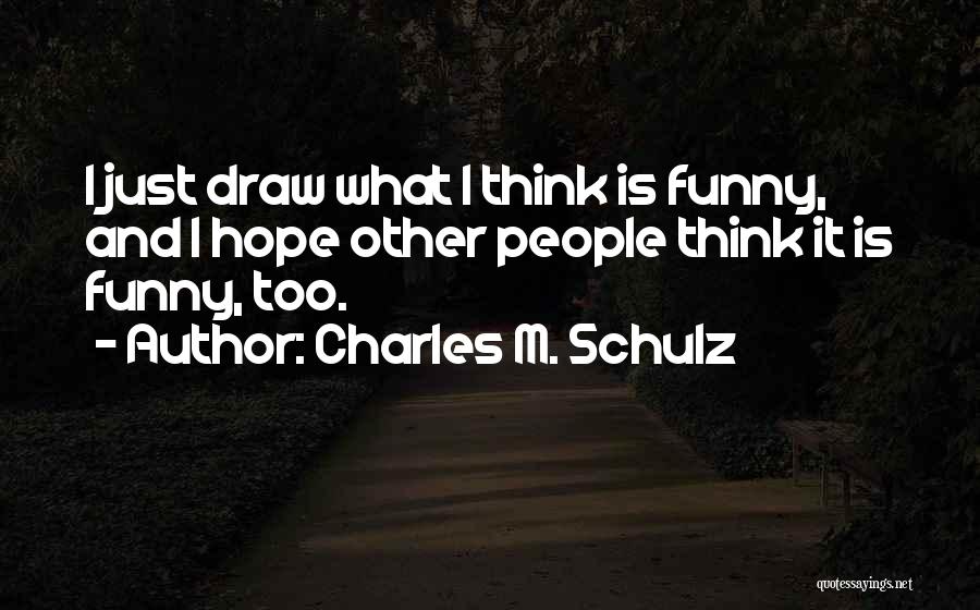 Charles M. Schulz Quotes: I Just Draw What I Think Is Funny, And I Hope Other People Think It Is Funny, Too.