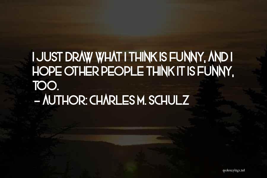 Charles M. Schulz Quotes: I Just Draw What I Think Is Funny, And I Hope Other People Think It Is Funny, Too.