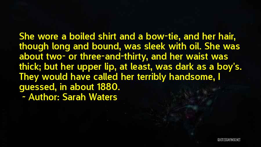Sarah Waters Quotes: She Wore A Boiled Shirt And A Bow-tie, And Her Hair, Though Long And Bound, Was Sleek With Oil. She