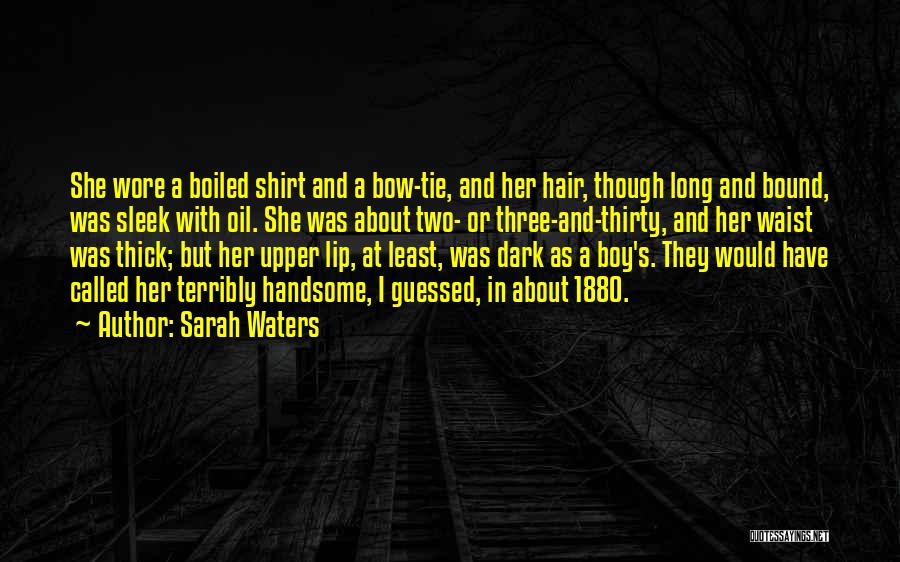 Sarah Waters Quotes: She Wore A Boiled Shirt And A Bow-tie, And Her Hair, Though Long And Bound, Was Sleek With Oil. She
