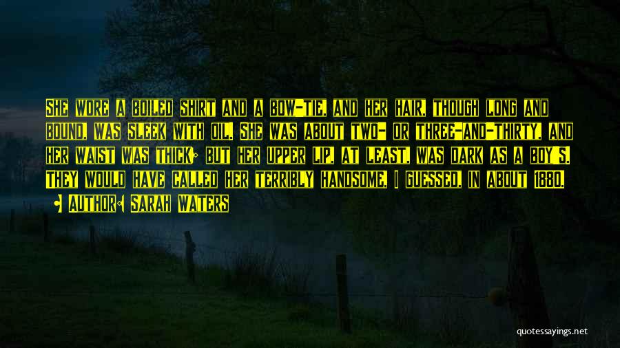 Sarah Waters Quotes: She Wore A Boiled Shirt And A Bow-tie, And Her Hair, Though Long And Bound, Was Sleek With Oil. She