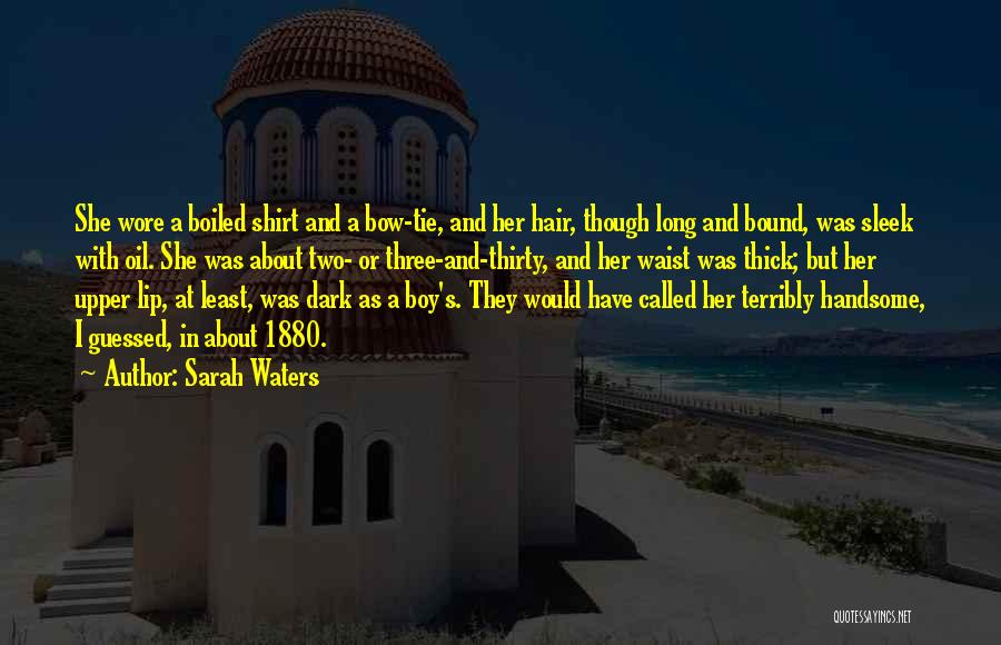 Sarah Waters Quotes: She Wore A Boiled Shirt And A Bow-tie, And Her Hair, Though Long And Bound, Was Sleek With Oil. She