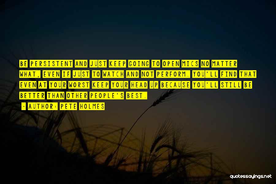 Pete Holmes Quotes: Be Persistent And Just Keep Going To Open Mics No Matter What, Even If Just To Watch And Not Perform.