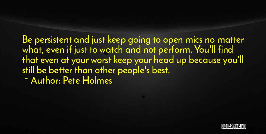 Pete Holmes Quotes: Be Persistent And Just Keep Going To Open Mics No Matter What, Even If Just To Watch And Not Perform.