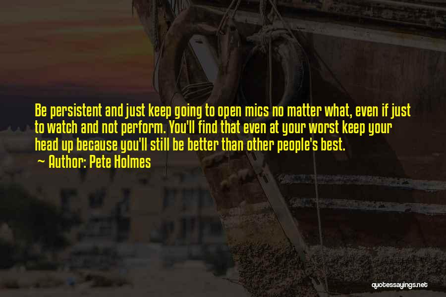 Pete Holmes Quotes: Be Persistent And Just Keep Going To Open Mics No Matter What, Even If Just To Watch And Not Perform.