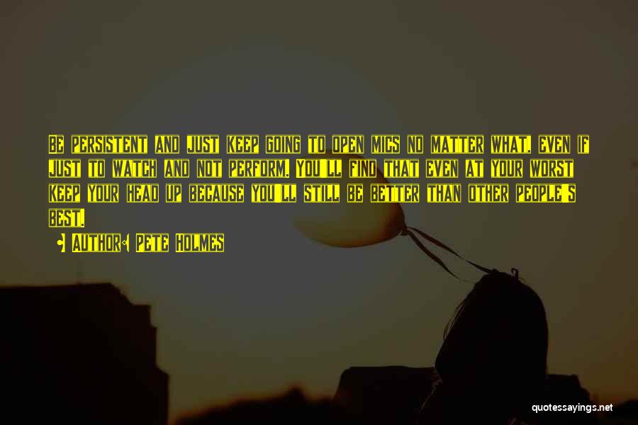 Pete Holmes Quotes: Be Persistent And Just Keep Going To Open Mics No Matter What, Even If Just To Watch And Not Perform.