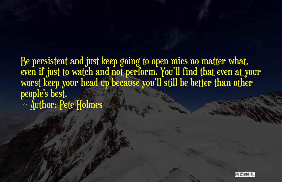 Pete Holmes Quotes: Be Persistent And Just Keep Going To Open Mics No Matter What, Even If Just To Watch And Not Perform.