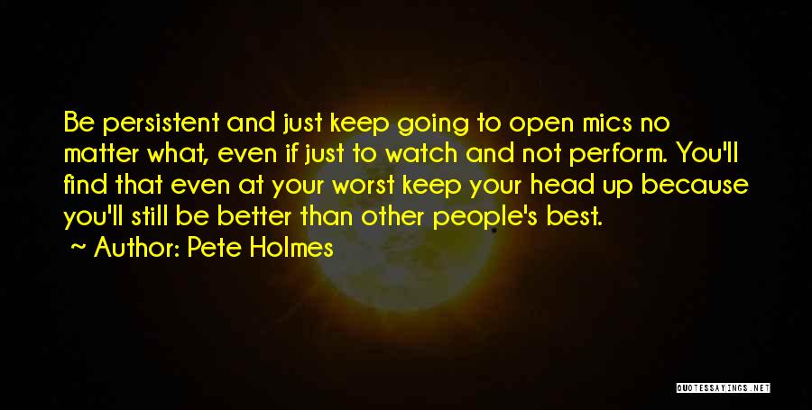 Pete Holmes Quotes: Be Persistent And Just Keep Going To Open Mics No Matter What, Even If Just To Watch And Not Perform.