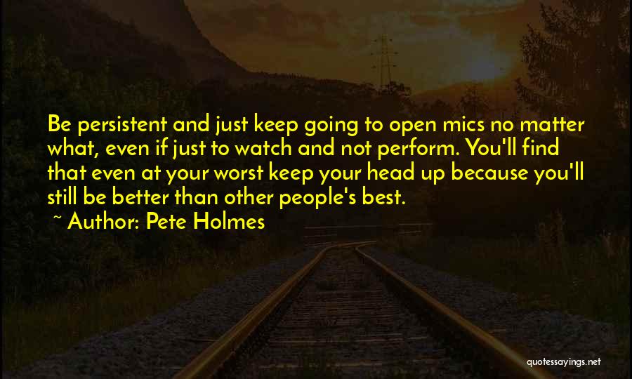 Pete Holmes Quotes: Be Persistent And Just Keep Going To Open Mics No Matter What, Even If Just To Watch And Not Perform.