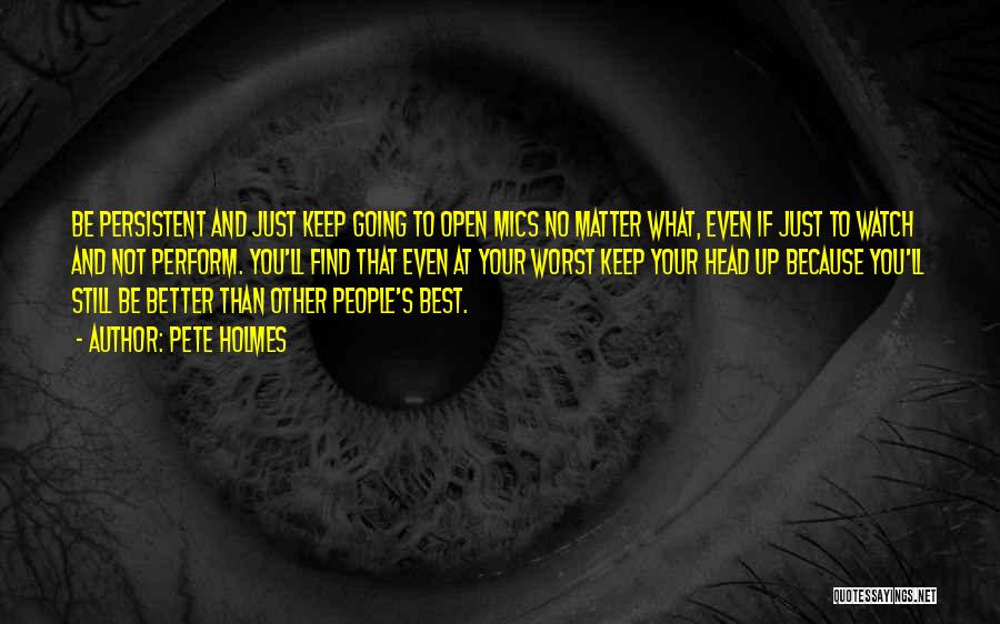 Pete Holmes Quotes: Be Persistent And Just Keep Going To Open Mics No Matter What, Even If Just To Watch And Not Perform.