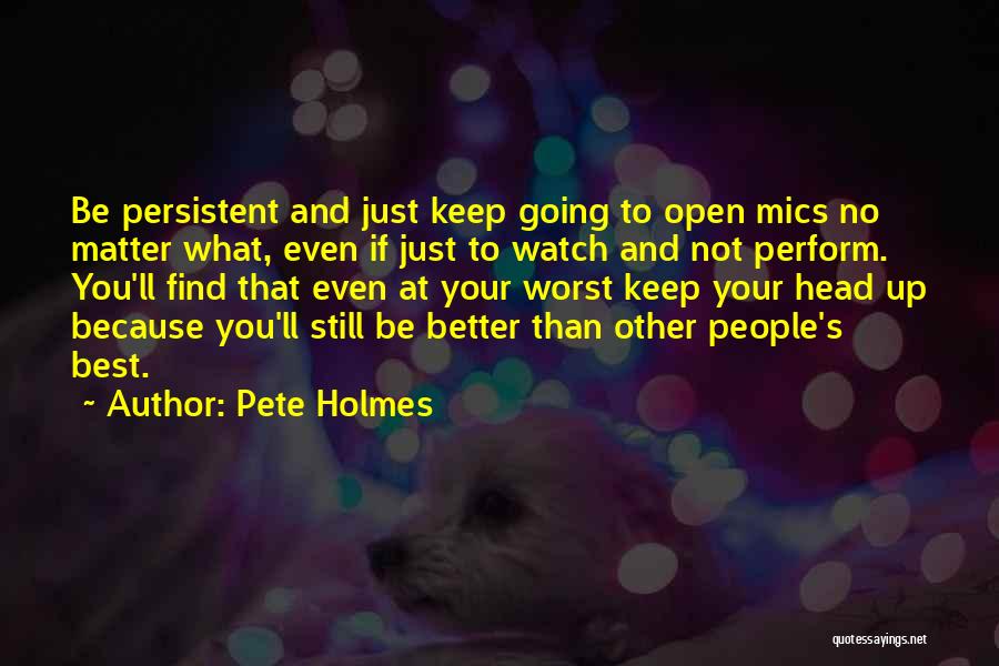 Pete Holmes Quotes: Be Persistent And Just Keep Going To Open Mics No Matter What, Even If Just To Watch And Not Perform.