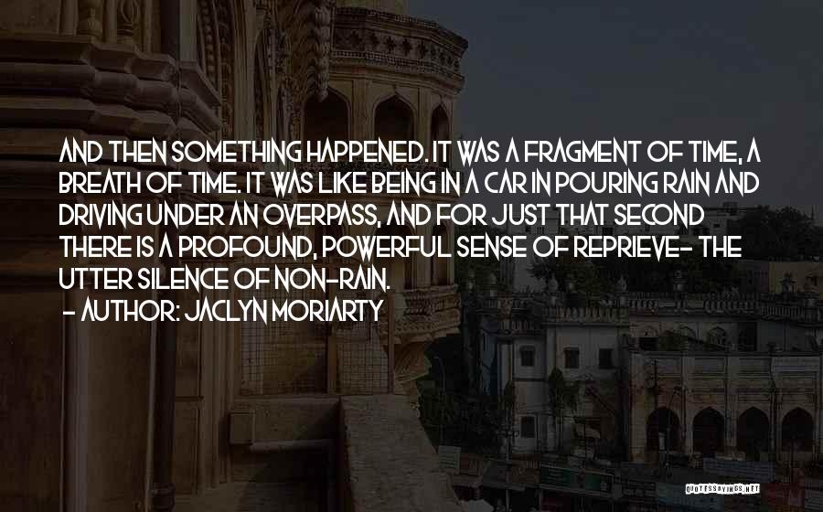 Jaclyn Moriarty Quotes: And Then Something Happened. It Was A Fragment Of Time, A Breath Of Time. It Was Like Being In A