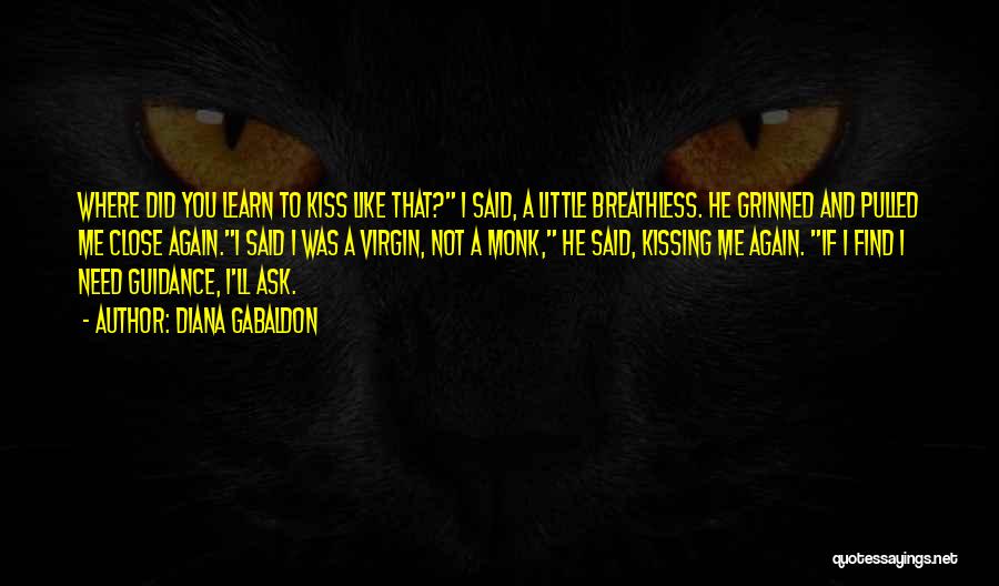 Diana Gabaldon Quotes: Where Did You Learn To Kiss Like That? I Said, A Little Breathless. He Grinned And Pulled Me Close Again.i