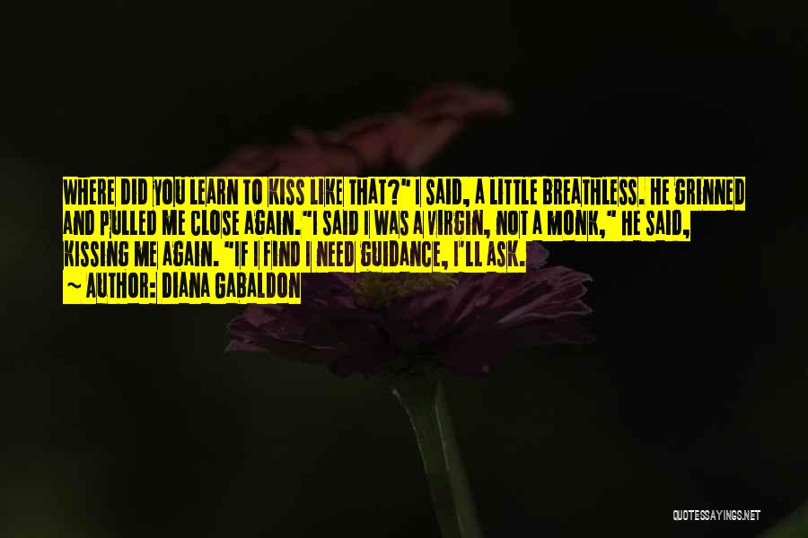 Diana Gabaldon Quotes: Where Did You Learn To Kiss Like That? I Said, A Little Breathless. He Grinned And Pulled Me Close Again.i