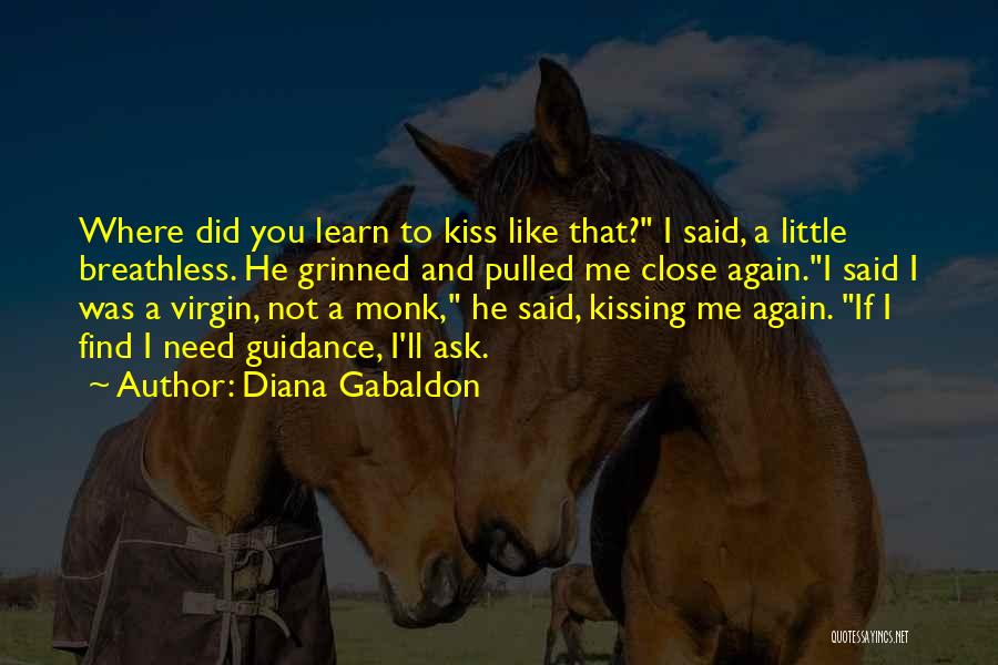 Diana Gabaldon Quotes: Where Did You Learn To Kiss Like That? I Said, A Little Breathless. He Grinned And Pulled Me Close Again.i