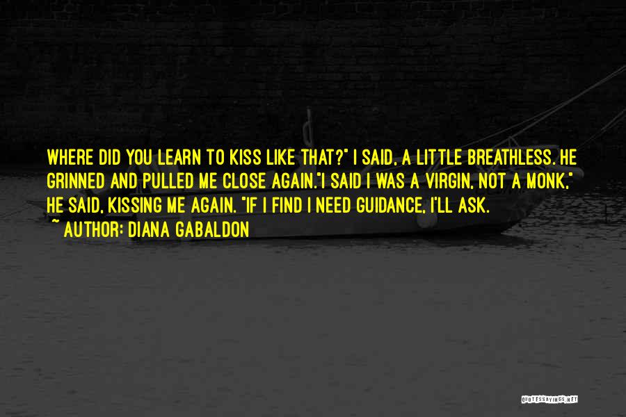 Diana Gabaldon Quotes: Where Did You Learn To Kiss Like That? I Said, A Little Breathless. He Grinned And Pulled Me Close Again.i