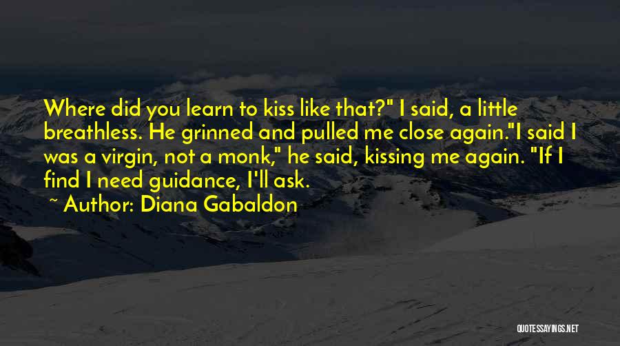 Diana Gabaldon Quotes: Where Did You Learn To Kiss Like That? I Said, A Little Breathless. He Grinned And Pulled Me Close Again.i