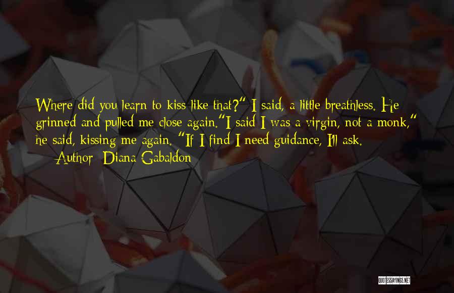 Diana Gabaldon Quotes: Where Did You Learn To Kiss Like That? I Said, A Little Breathless. He Grinned And Pulled Me Close Again.i