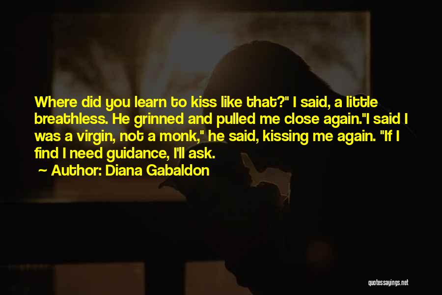 Diana Gabaldon Quotes: Where Did You Learn To Kiss Like That? I Said, A Little Breathless. He Grinned And Pulled Me Close Again.i