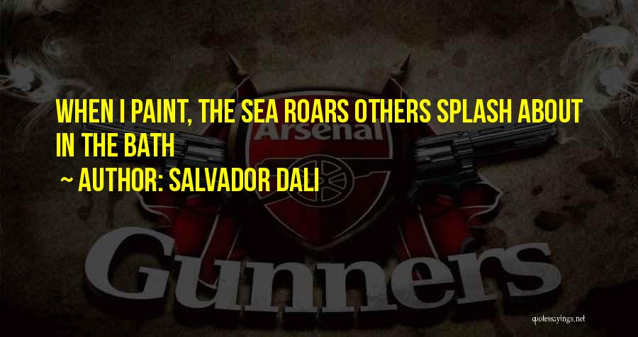 Salvador Dali Quotes: When I Paint, The Sea Roars Others Splash About In The Bath