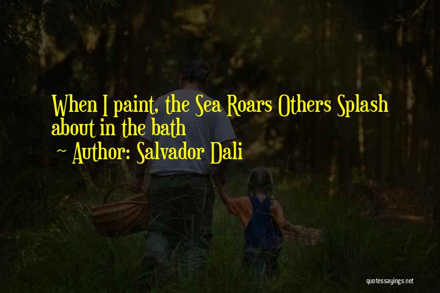 Salvador Dali Quotes: When I Paint, The Sea Roars Others Splash About In The Bath