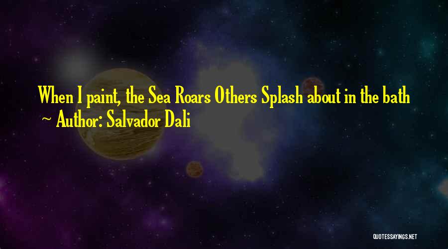 Salvador Dali Quotes: When I Paint, The Sea Roars Others Splash About In The Bath