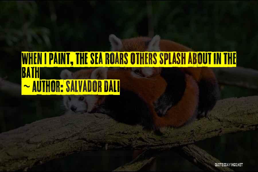 Salvador Dali Quotes: When I Paint, The Sea Roars Others Splash About In The Bath