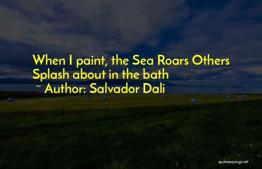 Salvador Dali Quotes: When I Paint, The Sea Roars Others Splash About In The Bath