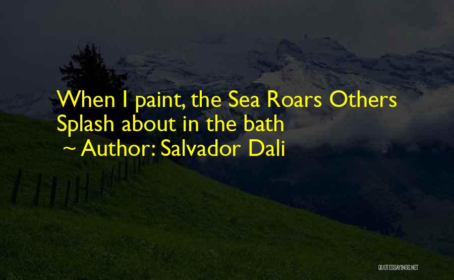 Salvador Dali Quotes: When I Paint, The Sea Roars Others Splash About In The Bath