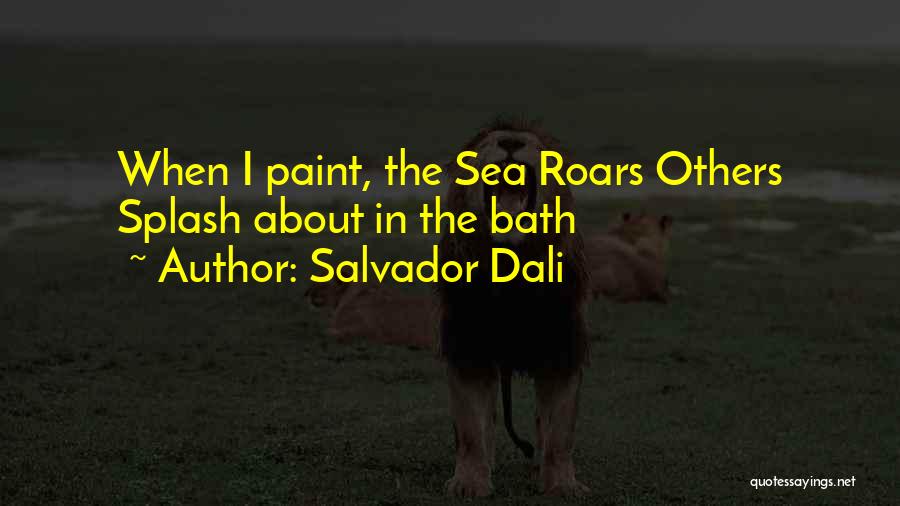 Salvador Dali Quotes: When I Paint, The Sea Roars Others Splash About In The Bath