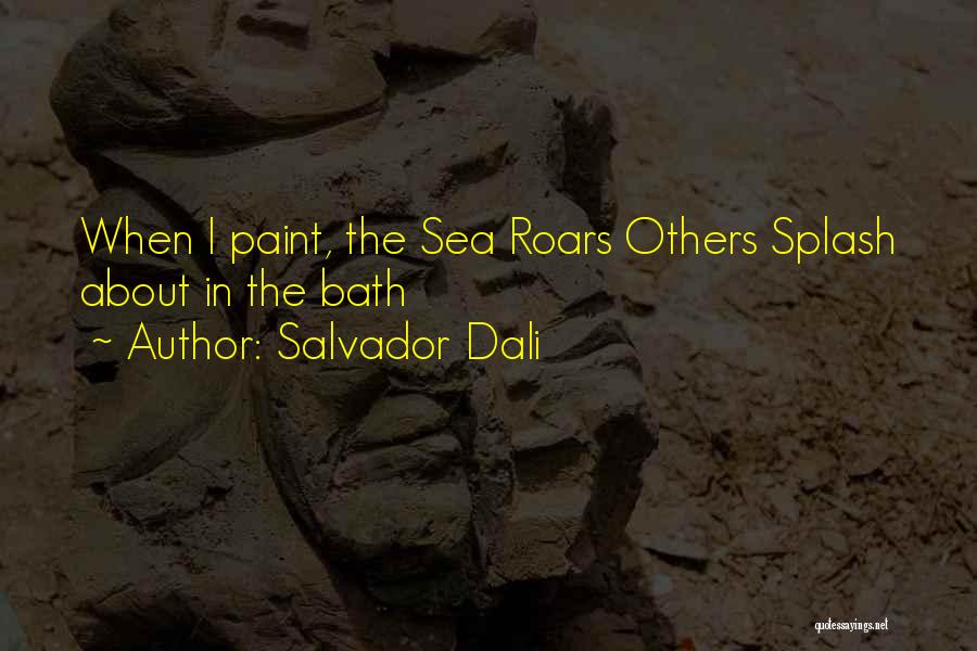 Salvador Dali Quotes: When I Paint, The Sea Roars Others Splash About In The Bath