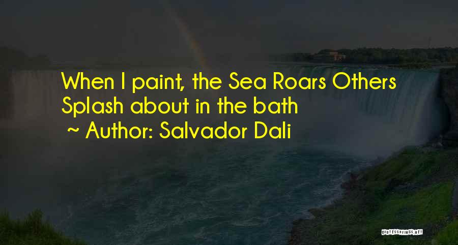 Salvador Dali Quotes: When I Paint, The Sea Roars Others Splash About In The Bath