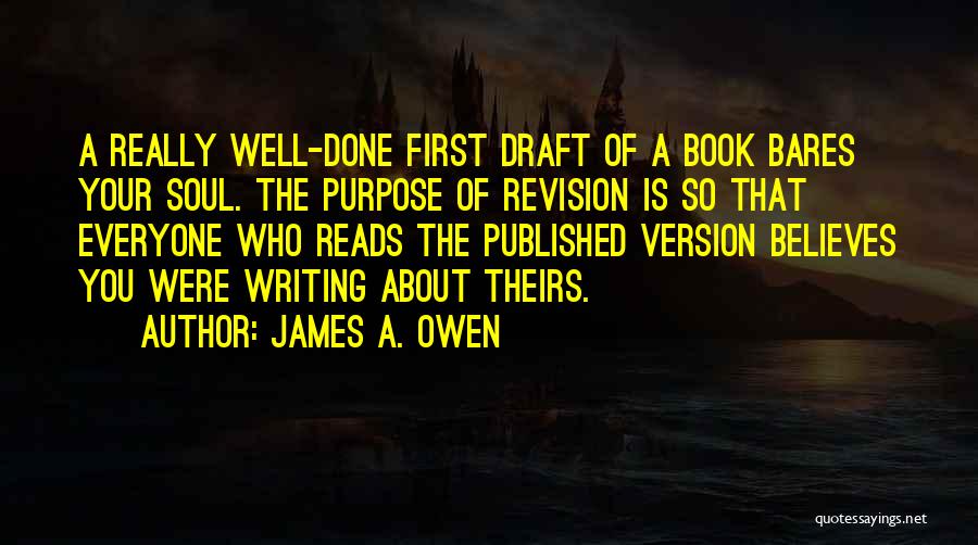 James A. Owen Quotes: A Really Well-done First Draft Of A Book Bares Your Soul. The Purpose Of Revision Is So That Everyone Who