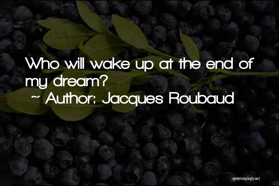 Jacques Roubaud Quotes: Who Will Wake Up At The End Of My Dream?