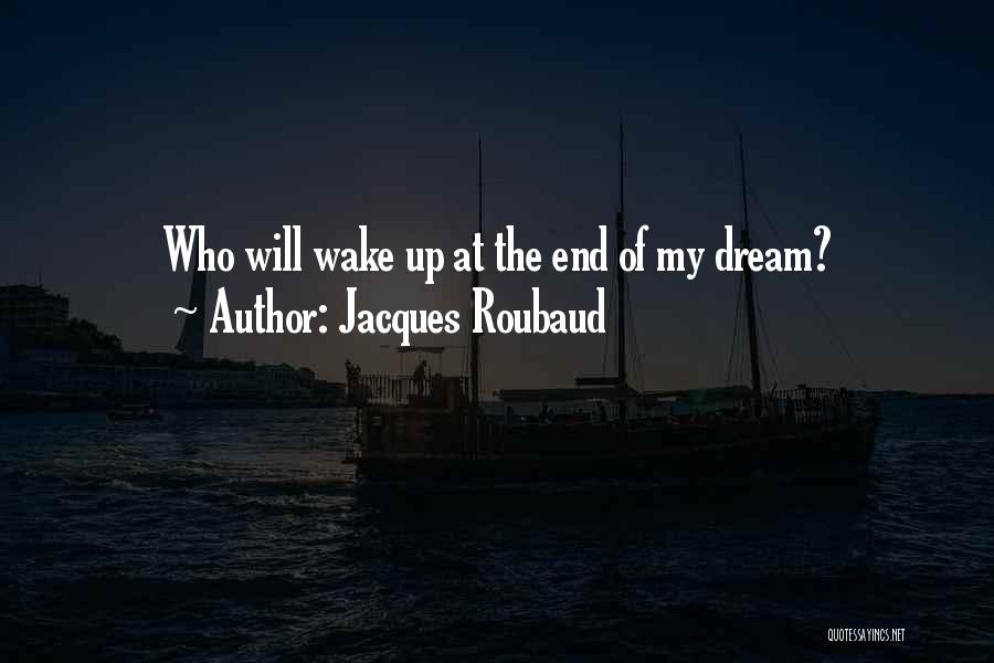 Jacques Roubaud Quotes: Who Will Wake Up At The End Of My Dream?