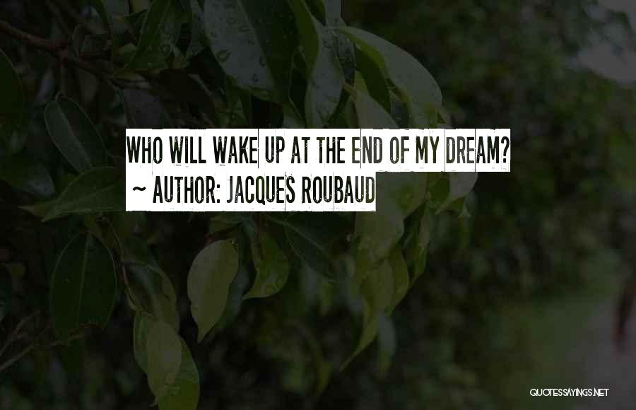Jacques Roubaud Quotes: Who Will Wake Up At The End Of My Dream?