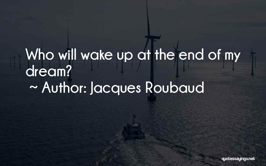 Jacques Roubaud Quotes: Who Will Wake Up At The End Of My Dream?