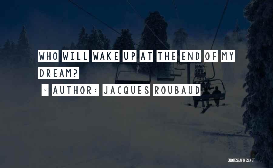 Jacques Roubaud Quotes: Who Will Wake Up At The End Of My Dream?