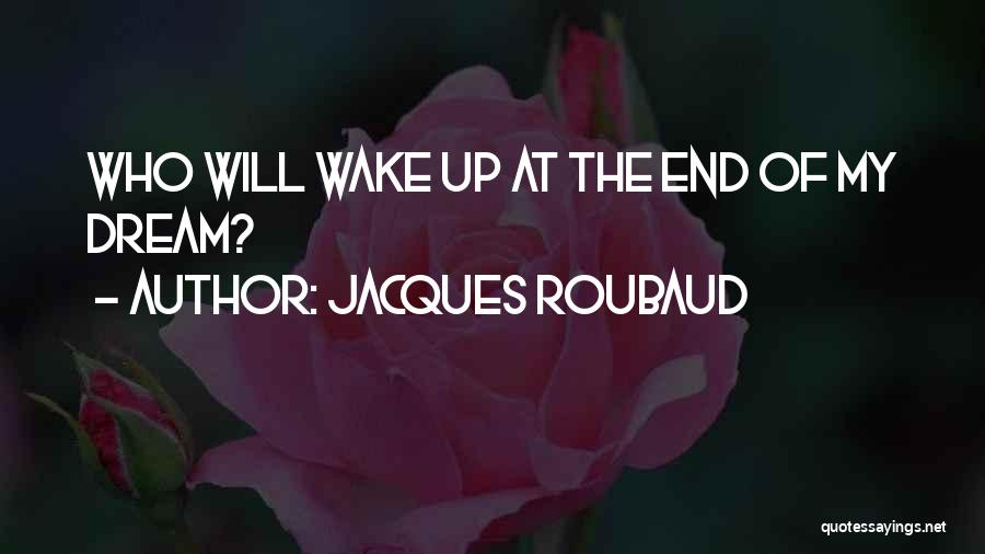 Jacques Roubaud Quotes: Who Will Wake Up At The End Of My Dream?