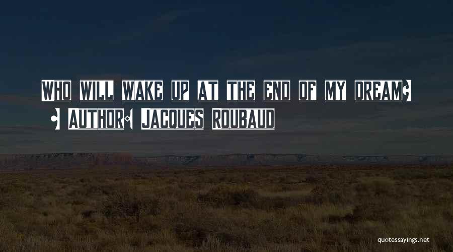 Jacques Roubaud Quotes: Who Will Wake Up At The End Of My Dream?