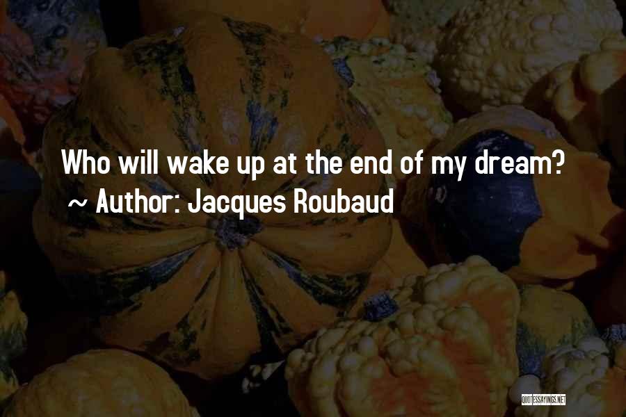 Jacques Roubaud Quotes: Who Will Wake Up At The End Of My Dream?
