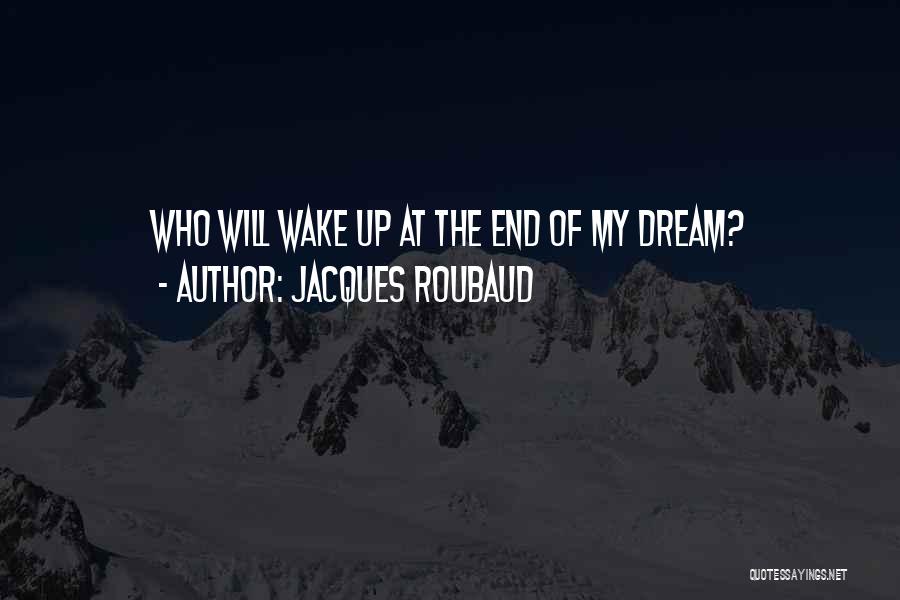 Jacques Roubaud Quotes: Who Will Wake Up At The End Of My Dream?