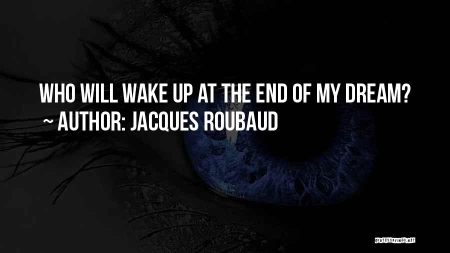 Jacques Roubaud Quotes: Who Will Wake Up At The End Of My Dream?