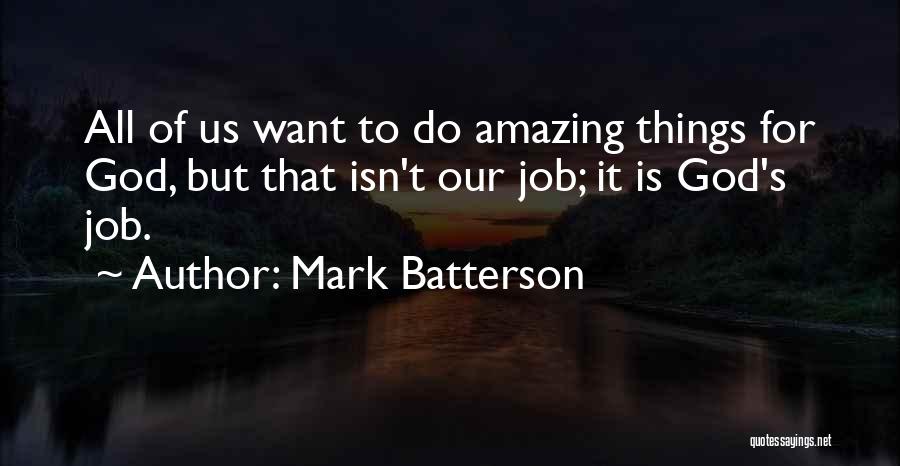 Mark Batterson Quotes: All Of Us Want To Do Amazing Things For God, But That Isn't Our Job; It Is God's Job.